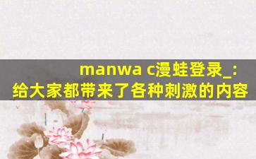 manwa c漫蛙登录_:给大家都带来了各种刺激的内容